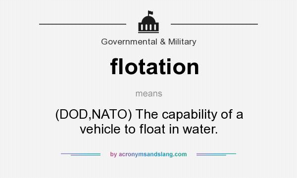 What does flotation mean? It stands for (DOD,NATO) The capability of a vehicle to float in water.