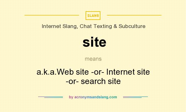What does site mean? It stands for a.k.a.Web site -or- Internet site -or- search site