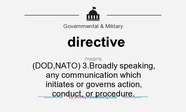 What does directive mean? It stands for (DOD,NATO) 3.Broadly speaking, any communication which initiates or governs action, conduct, or procedure.