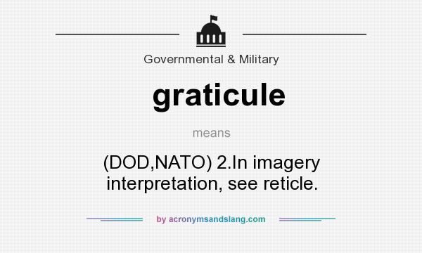 What does graticule mean? It stands for (DOD,NATO) 2.In imagery interpretation, see reticle.