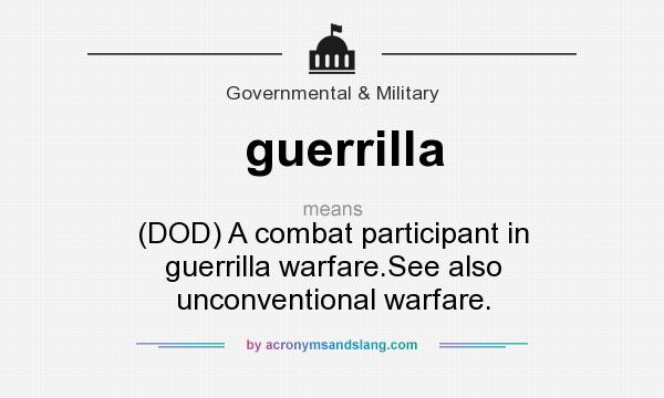 What does guerrilla mean? It stands for (DOD) A combat participant in guerrilla warfare.See also unconventional warfare.