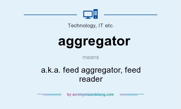 What does aggregator mean? It stands for a.k.a. feed aggregator, feed reader