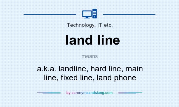 What does land line mean? It stands for a.k.a. landline, hard line, main line, fixed line, land phone