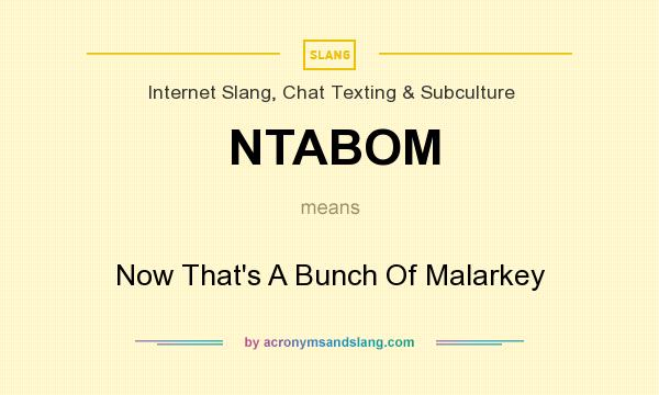 What does NTABOM mean? It stands for Now That`s A Bunch Of Malarkey