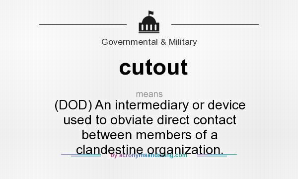What does cutout mean? It stands for (DOD) An intermediary or device used to obviate direct contact between members of a clandestine organization.