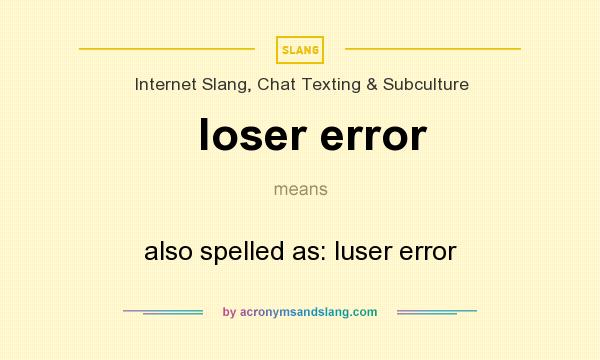 What does loser error mean? It stands for also spelled as: luser error