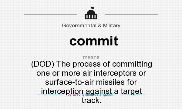 What does commit mean? It stands for (DOD) The process of committing one or more air interceptors or surface-to-air missiles for interception against a target track.