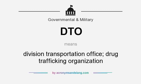 What does DTO mean? It stands for division transportation office; drug trafficking organization