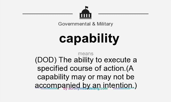 What does capability mean? It stands for (DOD) The ability to execute a specified course of action.(A capability may or may not be accompanied by an intention.)