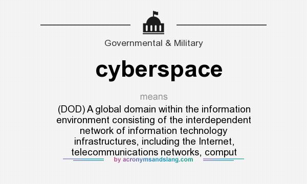 What does cyberspace mean? It stands for (DOD) A global domain within the information environment consisting of the interdependent network of information technology infrastructures, including the Internet, telecommunications networks, comput