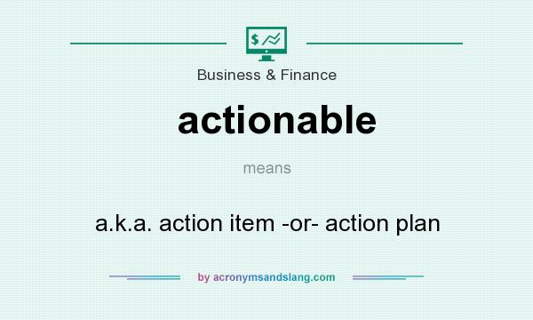 What does actionable mean? It stands for a.k.a. action item -or- action plan