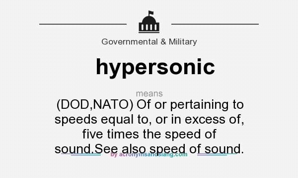 What does hypersonic mean? It stands for (DOD,NATO) Of or pertaining to speeds equal to, or in excess of, five times the speed of sound.See also speed of sound.