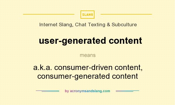 What does user-generated content mean? It stands for a.k.a. consumer-driven content, consumer-generated content