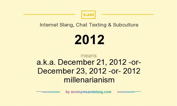 What does 2012 mean? It stands for a.k.a. December 21, 2012 -or- December 23, 2012 -or- 2012 millenarianism