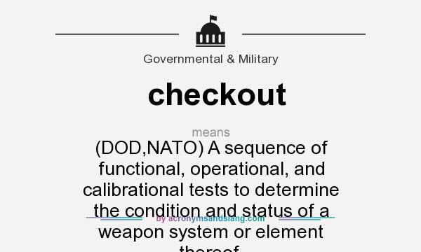 What does checkout mean? It stands for (DOD,NATO) A sequence of functional, operational, and calibrational tests to determine the condition and status of a weapon system or element thereof.