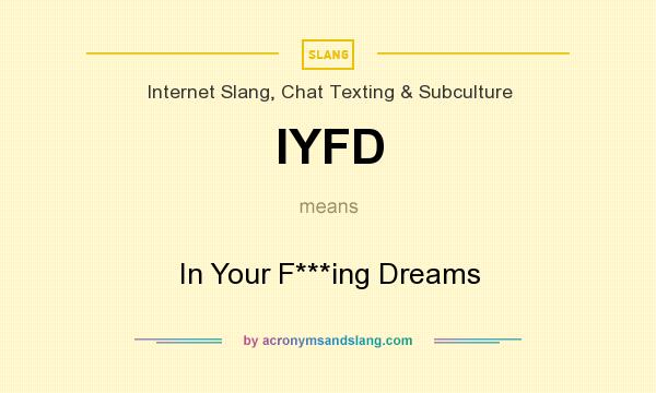 What does IYFD mean? It stands for In Your F***ing Dreams
