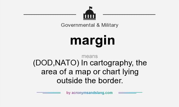 What does margin mean? It stands for (DOD,NATO) In cartography, the area of a map or chart lying outside the border.