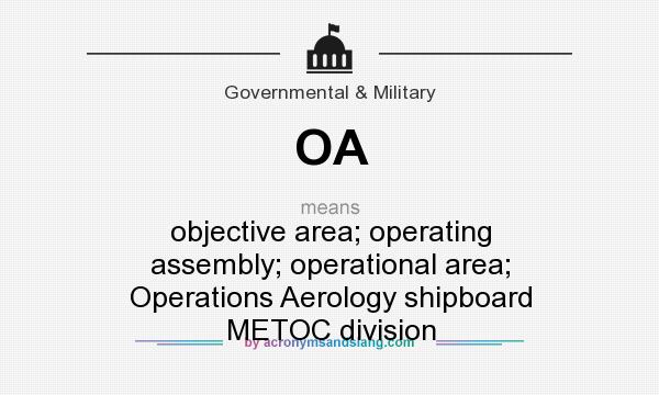 What does OA mean? It stands for objective area; operating assembly; operational area; Operations Aerology shipboard METOC division