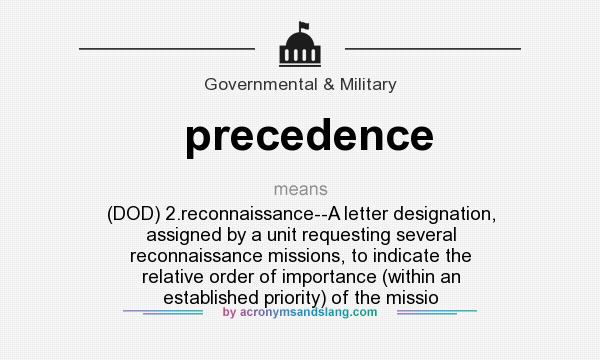 What does precedence mean? It stands for (DOD) 2.reconnaissance--A letter designation, assigned by a unit requesting several reconnaissance missions, to indicate the relative order of importance (within an established priority) of the missio