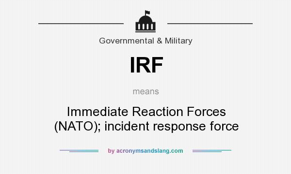 What does IRF mean? It stands for Immediate Reaction Forces (NATO); incident response force