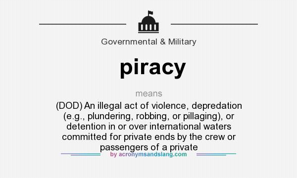 What does piracy mean? It stands for (DOD) An illegal act of violence, depredation (e.g., plundering, robbing, or pillaging), or detention in or over international waters committed for private ends by the crew or passengers of a private
