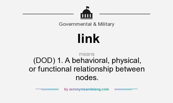 What does link mean? It stands for (DOD) 1. A behavioral, physical, or functional relationship between nodes.
