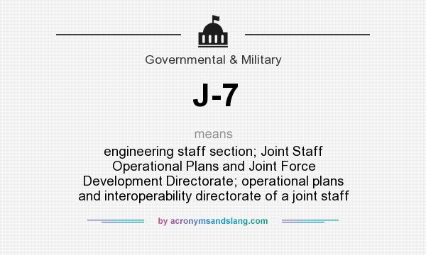 What does J-7 mean? It stands for engineering staff section; Joint Staff Operational Plans and Joint Force Development Directorate; operational plans and interoperability directorate of a joint staff