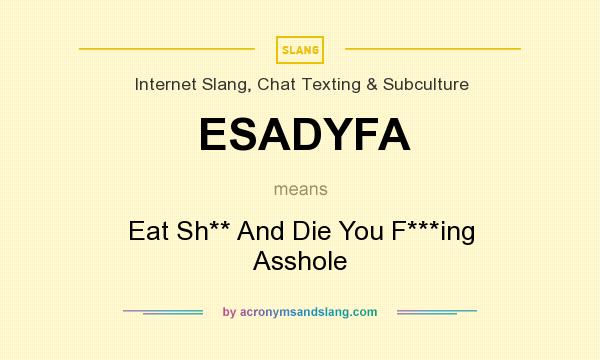 What does ESADYFA mean? It stands for Eat Sh** And Die You F***ing Asshole