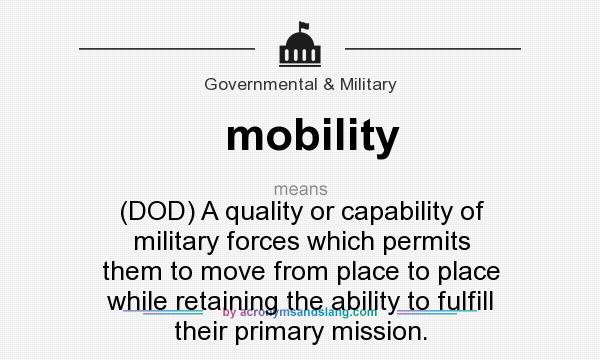 What does mobility mean? It stands for (DOD) A quality or capability of military forces which permits them to move from place to place while retaining the ability to fulfill their primary mission.