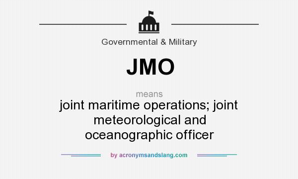 What does JMO mean? It stands for joint maritime operations; joint meteorological and oceanographic officer