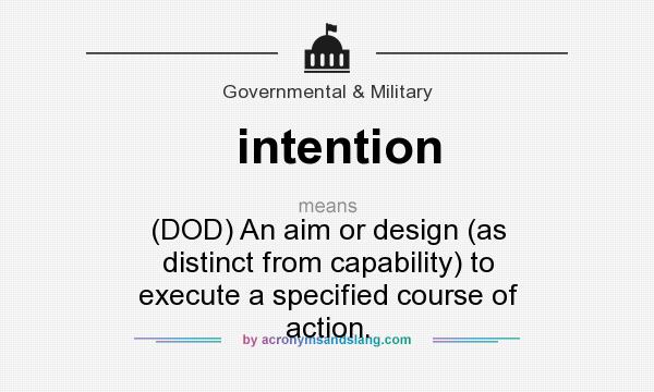 What does intention mean? It stands for (DOD) An aim or design (as distinct from capability) to execute a specified course of action.