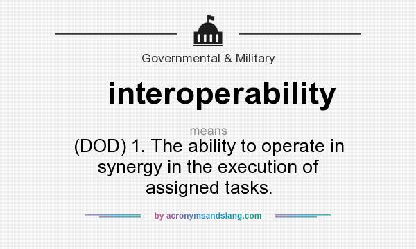 What does interoperability mean? It stands for (DOD) 1. The ability to operate in synergy in the execution of assigned tasks.