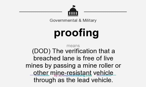 What does proofing mean? It stands for (DOD) The verification that a breached lane is free of live mines by passing a mine roller or other mine-resistant vehicle through as the lead vehicle.
