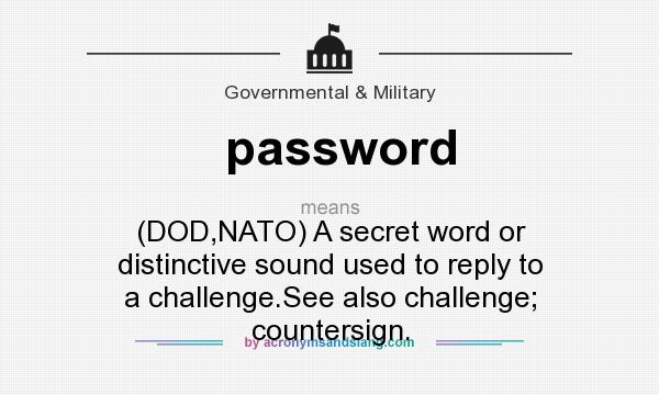 What does password mean? It stands for (DOD,NATO) A secret word or distinctive sound used to reply to a challenge.See also challenge; countersign.
