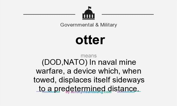 What does otter mean? It stands for (DOD,NATO) In naval mine warfare, a device which, when towed, displaces itself sideways to a predetermined distance.