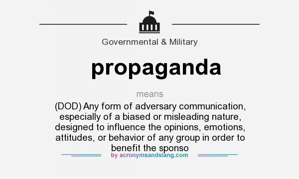 What does propaganda mean? It stands for (DOD) Any form of adversary communication, especially of a biased or misleading nature, designed to influence the opinions, emotions, attitudes, or behavior of any group in order to benefit the sponso