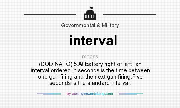 What does interval mean? It stands for (DOD,NATO) 5.At battery right or left, an interval ordered in seconds is the time between one gun firing and the next gun firing.Five seconds is the standard interval.