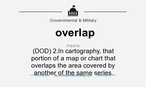 What does overlap mean? It stands for (DOD) 2.In cartography, that portion of a map or chart that overlaps the area covered by another of the same series.