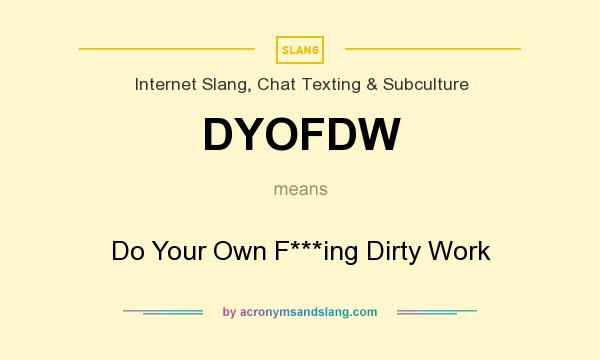 What does DYOFDW mean? It stands for Do Your Own F***ing Dirty Work