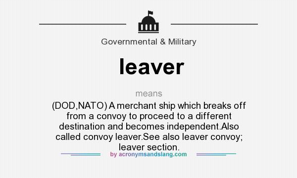 What does leaver mean? It stands for (DOD,NATO) A merchant ship which breaks off from a convoy to proceed to a different destination and becomes independent.Also called convoy leaver.See also leaver convoy; leaver section.