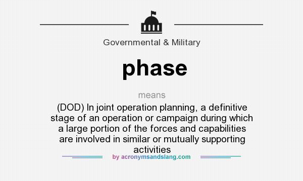 What does phase mean? It stands for (DOD) In joint operation planning, a definitive stage of an operation or campaign during which a large portion of the forces and capabilities are involved in similar or mutually supporting activities