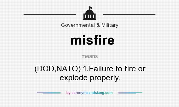 What does misfire mean? It stands for (DOD,NATO) 1.Failure to fire or explode properly.