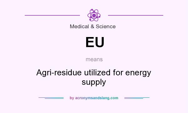 What does EU mean? It stands for Agri-residue utilized for energy supply