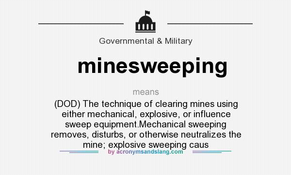 What does minesweeping mean? It stands for (DOD) The technique of clearing mines using either mechanical, explosive, or influence sweep equipment.Mechanical sweeping removes, disturbs, or otherwise neutralizes the mine; explosive sweeping caus