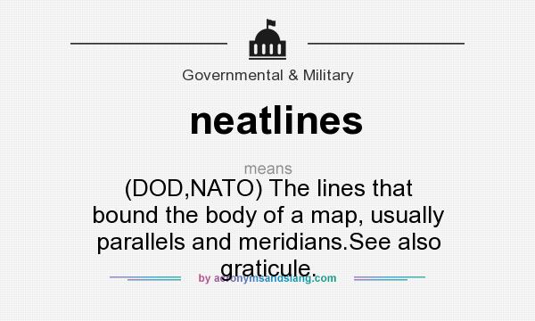 What does neatlines mean? It stands for (DOD,NATO) The lines that bound the body of a map, usually parallels and meridians.See also graticule.