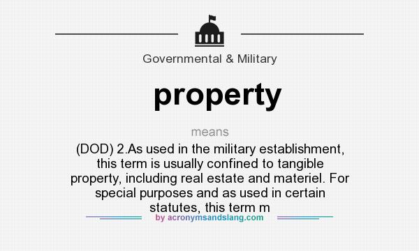 What does property mean? It stands for (DOD) 2.As used in the military establishment, this term is usually confined to tangible property, including real estate and materiel. For special purposes and as used in certain statutes, this term m