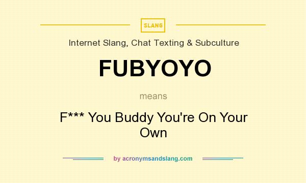 What does FUBYOYO mean? It stands for F*** You Buddy You`re On Your Own