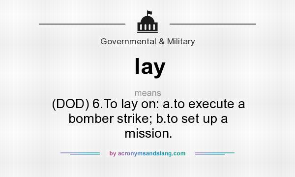 What does lay mean? It stands for (DOD) 6.To lay on: a.to execute a bomber strike; b.to set up a mission.