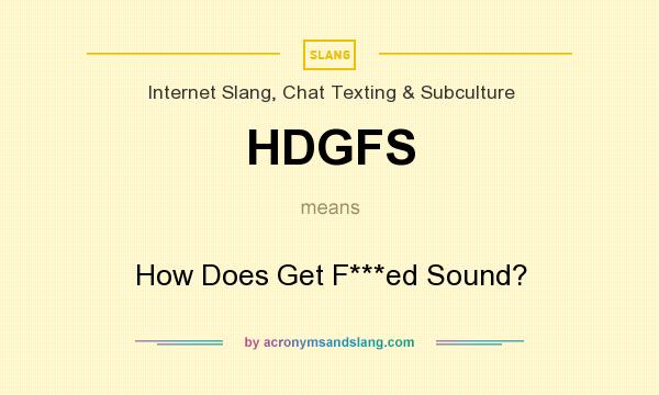 What does HDGFS mean? It stands for How Does Get F***ed Sound?