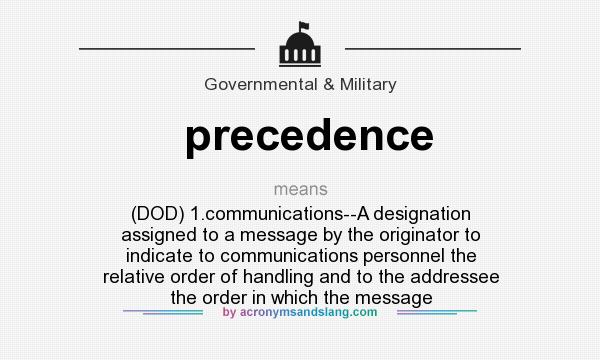 What does precedence mean? It stands for (DOD) 1.communications--A designation assigned to a message by the originator to indicate to communications personnel the relative order of handling and to the addressee the order in which the message